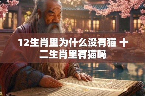 12生肖里为什么没有猫 十二生肖里有猫吗