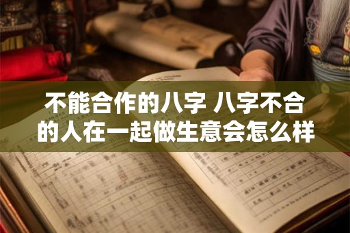 不能合作的八字 八字不合的人在一起做生意会怎么样