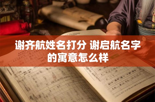 谢齐航姓名打分 谢启航名字的寓意怎么样