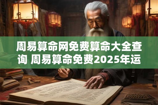 周易算命网免费算命大全查询 周易算命免费2025年运程