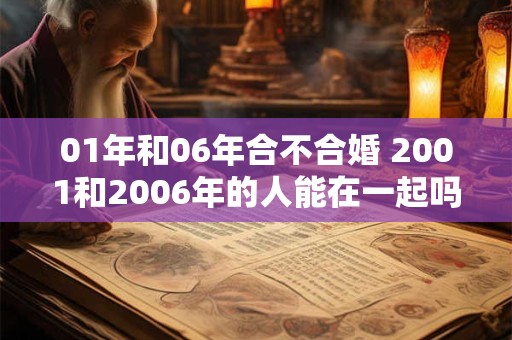 01年和06年合不合婚 2001和2006年的人能在一起吗