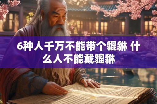 6种人千万不能带个貔貅 什么人不能戴貔貅