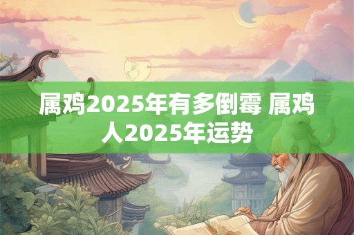 属鸡2025年有多倒霉 属鸡人2025年运势