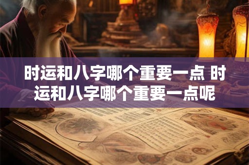时运和八字哪个重要一点 时运和八字哪个重要一点呢