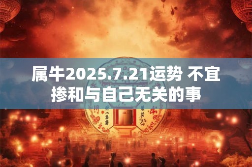 属牛2025.7.21运势 不宜掺和与自己无关的事