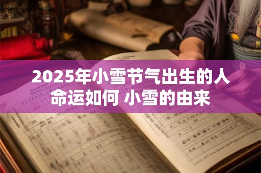 2025年小雪节气出生的人命运如何 小雪的由来