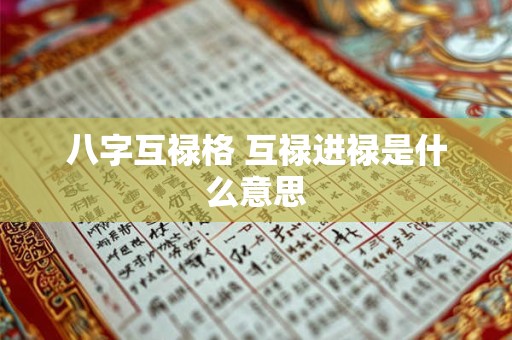 八字互禄格 互禄进禄是什么意思