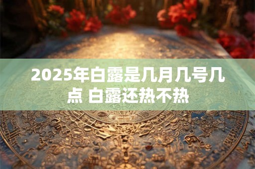 2026年白露是几月几号几点 白露还热不热