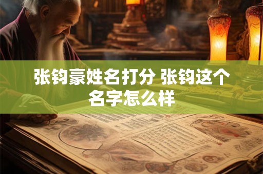 张钧豪姓名打分 张钧这个名字怎么样