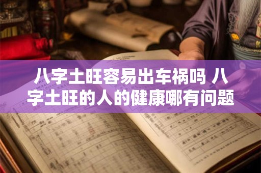 八字土旺容易出车祸吗 八字土旺的人的健康哪有问题