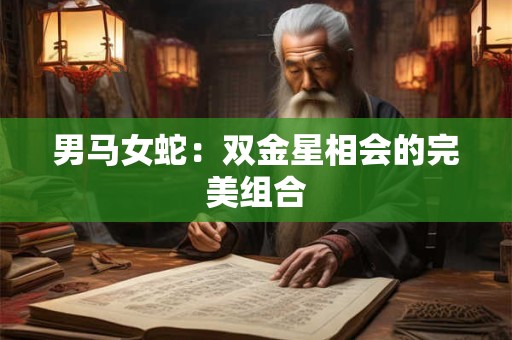 男马女蛇：双金星相会的完美组合