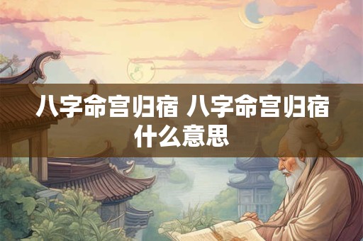 八字命宫归宿 八字命宫归宿什么意思