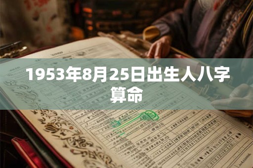 1953年8月25日出生人八字算命 1953年8月25日出生人八字算命