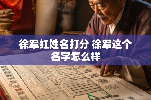 徐军红姓名打分 徐军这个名字怎么样