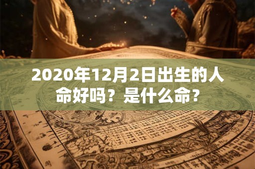 2020年12月2日出生的人命好吗？是什么命？