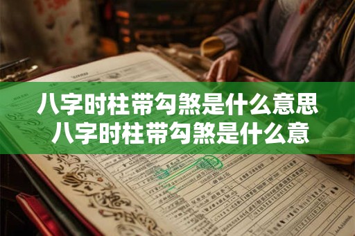 八字时柱带勾煞是什么意思 八字时柱带勾煞是什么意思啊