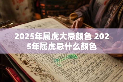 2025年属虎大忌颜色 2025年属虎忌什么颜色