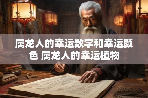 属龙人的幸运数字和幸运颜色 属龙人的幸运植物