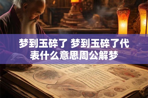 梦到玉碎了 梦到玉碎了代表什么意思周公解梦