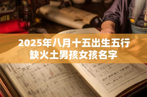 2025年八月十五出生五行缺火土男孩女孩名字