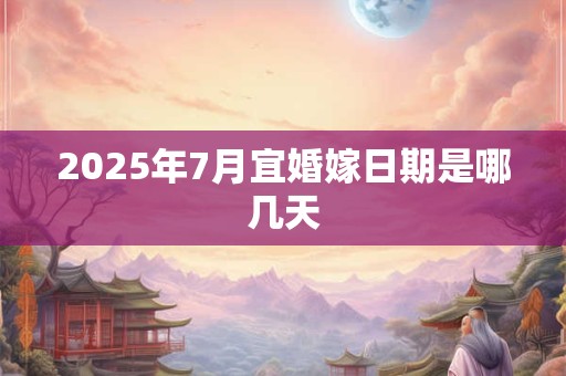 2025年7月宜婚嫁日期是哪几天