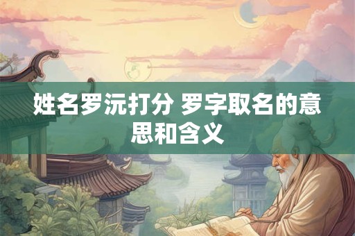 姓名罗沅打分 罗字取名的意思和含义