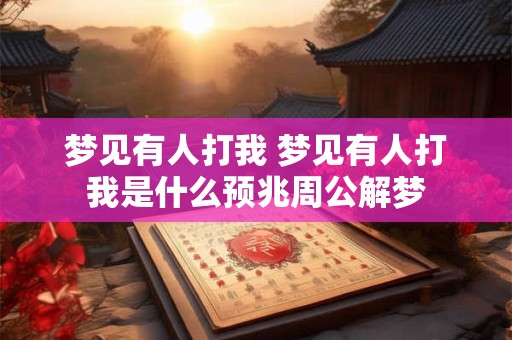 梦见有人打我 梦见有人打我是什么预兆周公解梦