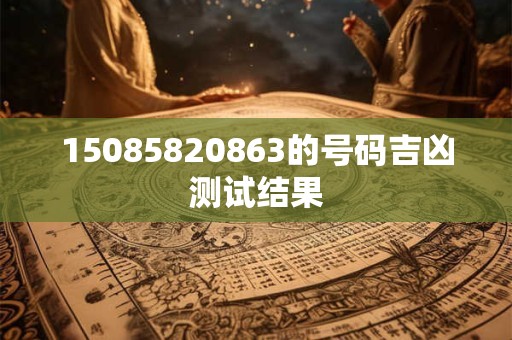 15085820863的号码吉凶测试结果