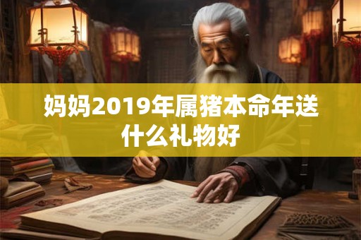妈妈2019年属猪本命年送什么礼物好