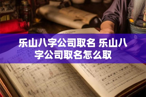 乐山八字公司取名 乐山八字公司取名怎么取