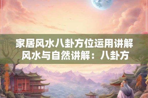 家居风水八卦方位运用讲解 风水与自然讲解：八卦方位如何应对节气