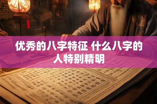 优秀的八字特征 什么八字的人特别精明