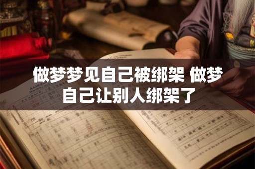 做梦梦见自己被绑架 做梦自己让别人绑架了