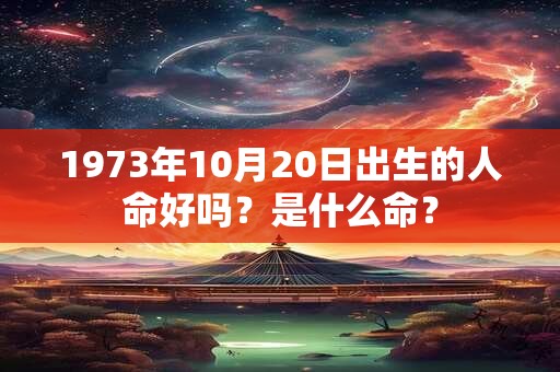 1973年10月20日出生的人命好吗？是什么命？