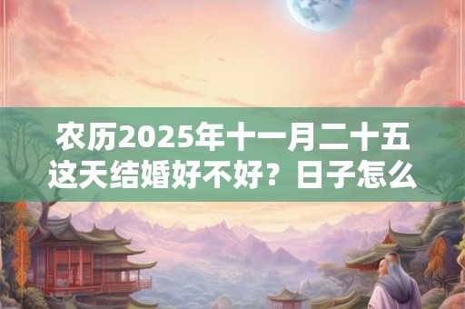 农历2025年十一月二十五这天结婚好不好？日子怎么样？