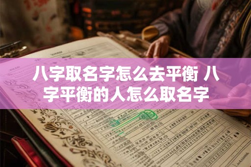 八字取名字怎么去平衡 八字平衡的人怎么取名字
