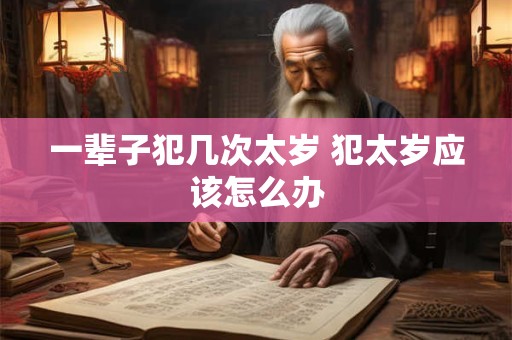 一辈子犯几次太岁 犯太岁应该怎么办