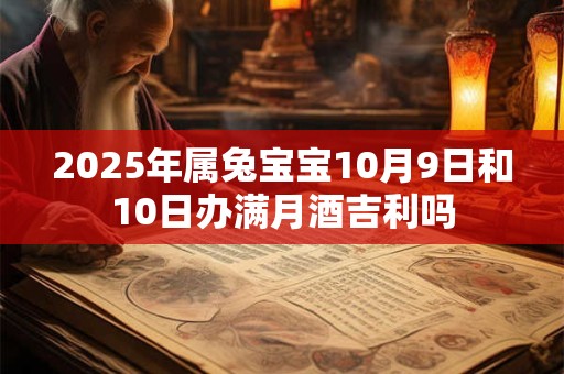 2025年属兔宝宝10月9日和10日办满月酒吉利吗