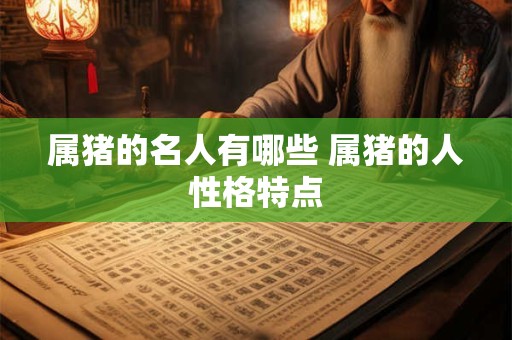属猪的名人有哪些 属猪的人性格特点