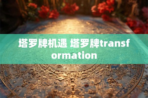 塔罗牌机遇 塔罗牌transformation