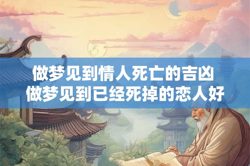 做梦见到情人死亡的吉凶 做梦见到已经死掉的恋人好吗