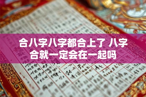 合八字八字都合上了 八字合就一定会在一起吗