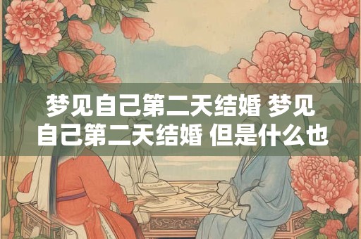 梦见自己第二天结婚 梦见自己第二天结婚 但是什么也没有准备