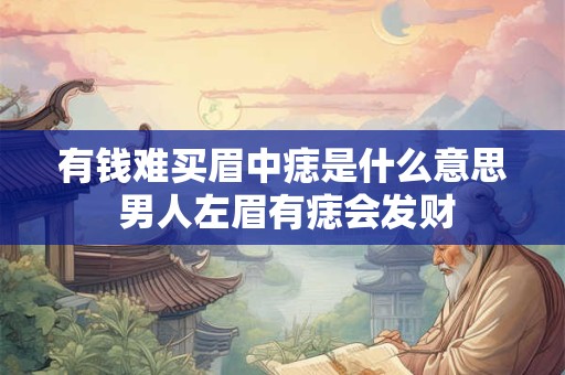 有钱难买眉中痣是什么意思 男人左眉有痣会发财