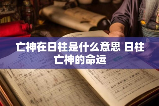 亡神在日柱是什么意思 日柱亡神的命运