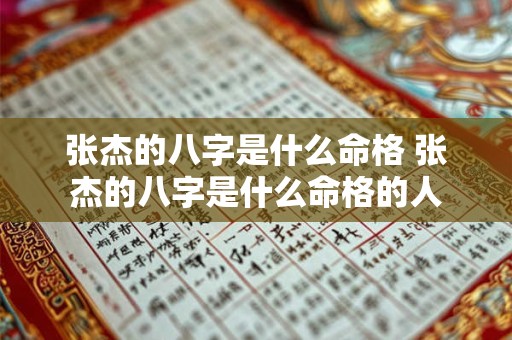张杰的八字是什么命格 张杰的八字是什么命格的人