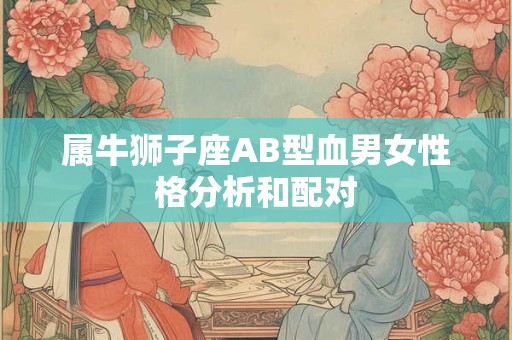 属牛狮子座AB型血男女性格分析和配对