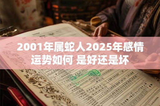 2001年属蛇人2025年感情运势如何 是好还是坏