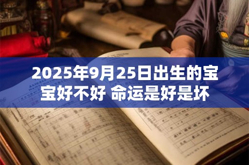 2025年9月25日出生的宝宝好不好 命运是好是坏