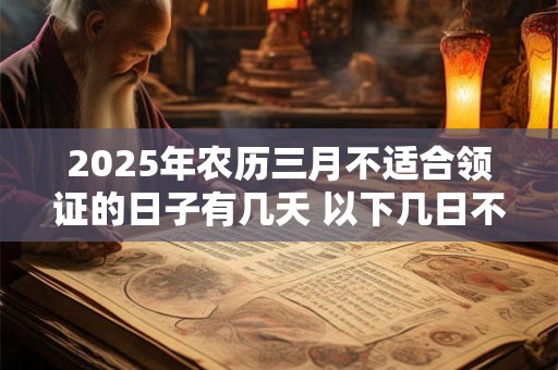 2025年农历三月不适合领证的日子有几天 以下几日不宜领证